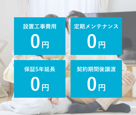 設置工事費用0円・定期メンテナンス0円・保証5年延長0円・契約期間後譲渡0円